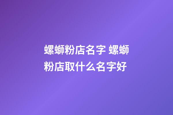 螺螄粉店名字 螺螄粉店取什么名字好-第1張-店鋪起名-玄機派